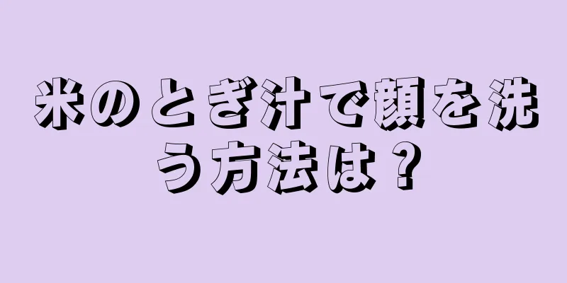 米のとぎ汁で顔を洗う方法は？