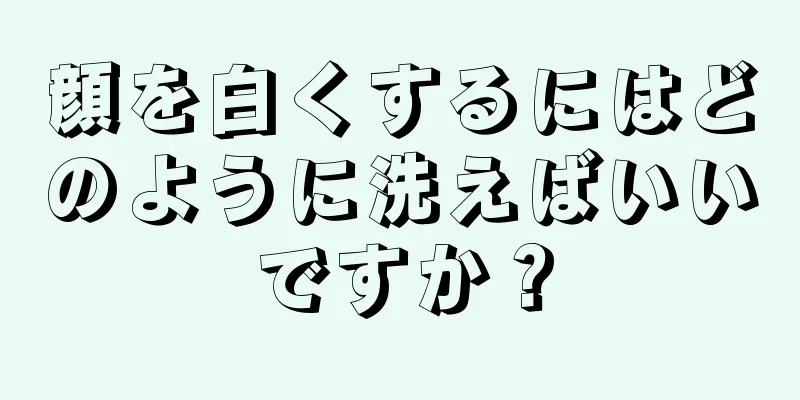 顔を白くするにはどのように洗えばいいですか？