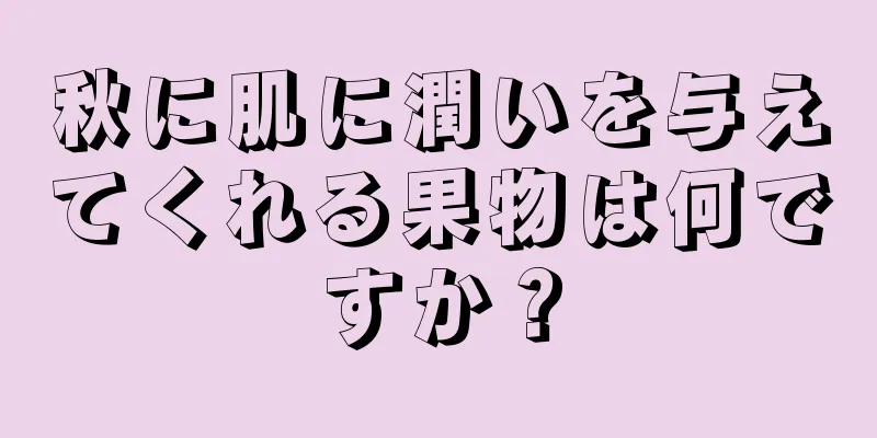 秋に肌に潤いを与えてくれる果物は何ですか？