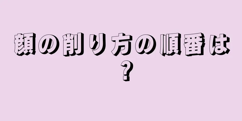 顔の削り方の順番は？