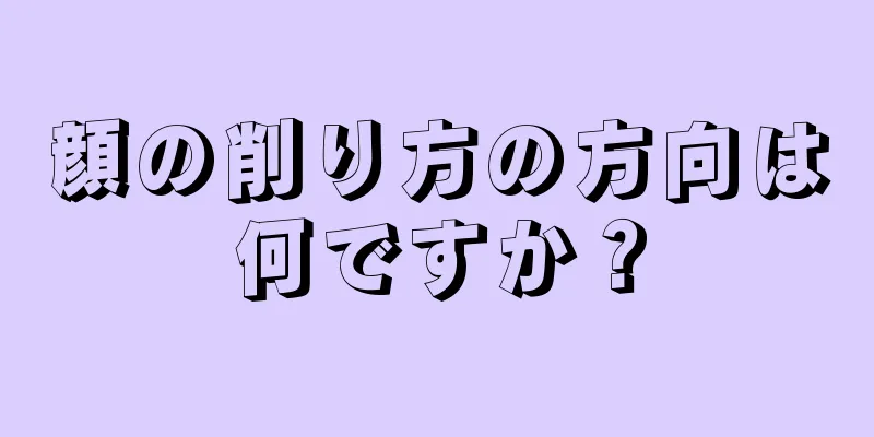 顔の削り方の方向は何ですか？