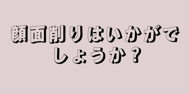 顔面削りはいかがでしょうか？