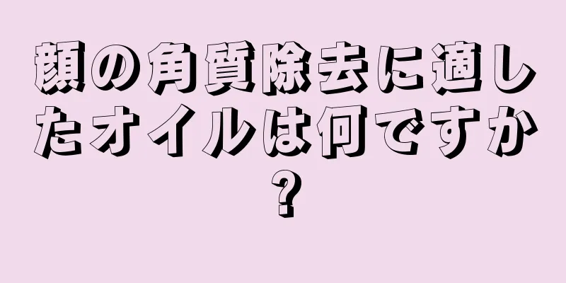 顔の角質除去に適したオイルは何ですか?