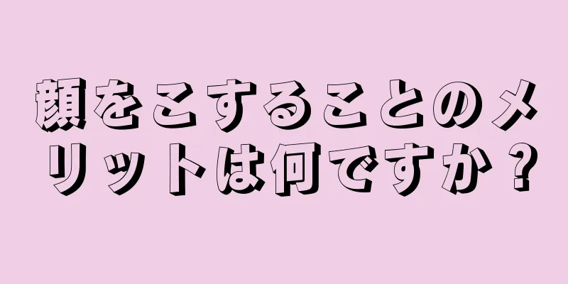 顔をこすることのメリットは何ですか？