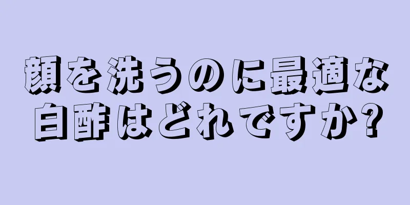 顔を洗うのに最適な白酢はどれですか?
