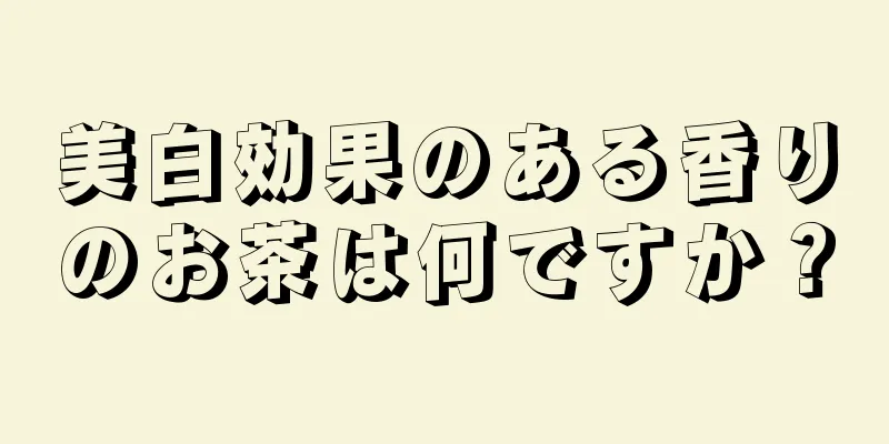 美白効果のある香りのお茶は何ですか？