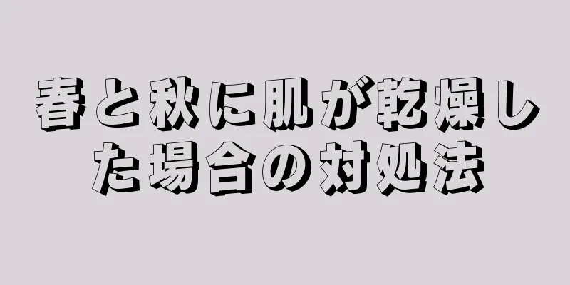 春と秋に肌が乾燥した場合の対処法