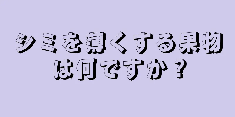 シミを薄くする果物は何ですか？