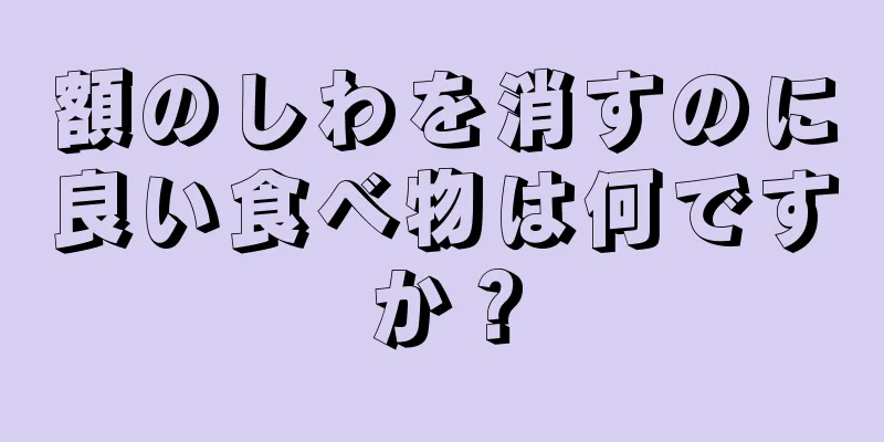 額のしわを消すのに良い食べ物は何ですか？