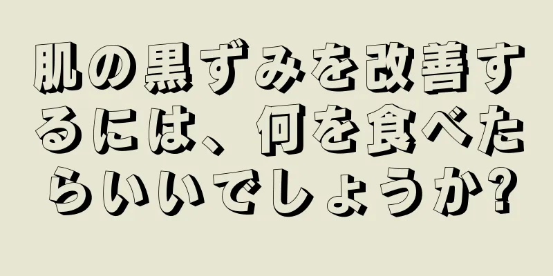 肌の黒ずみを改善するには、何を食べたらいいでしょうか?