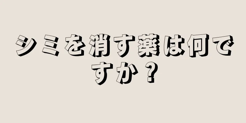 シミを消す薬は何ですか？
