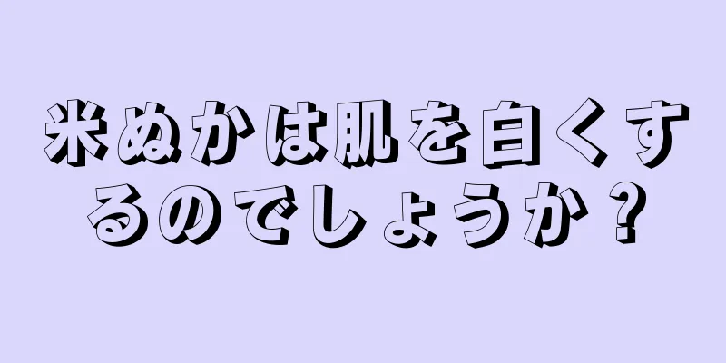 米ぬかは肌を白くするのでしょうか？