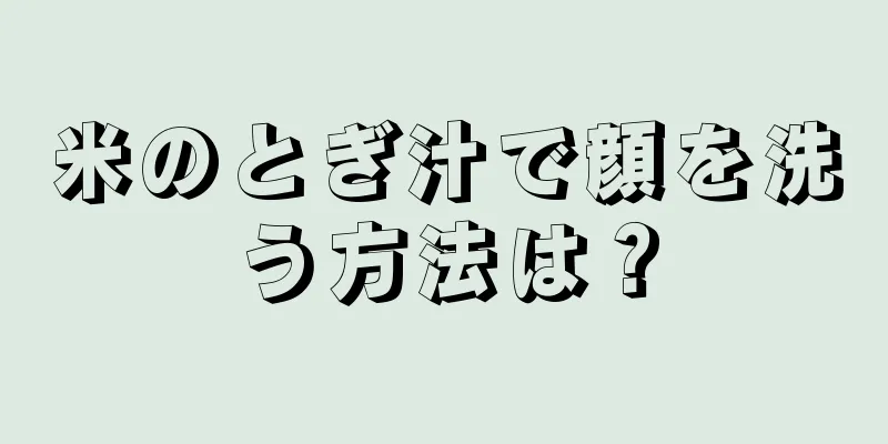 米のとぎ汁で顔を洗う方法は？