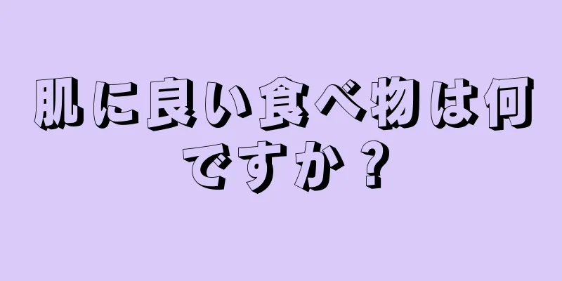 肌に良い食べ物は何ですか？