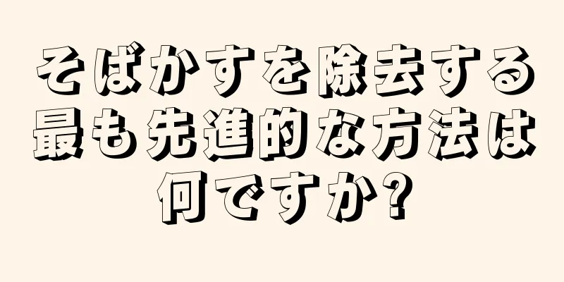 そばかすを除去する最も先進的な方法は何ですか?