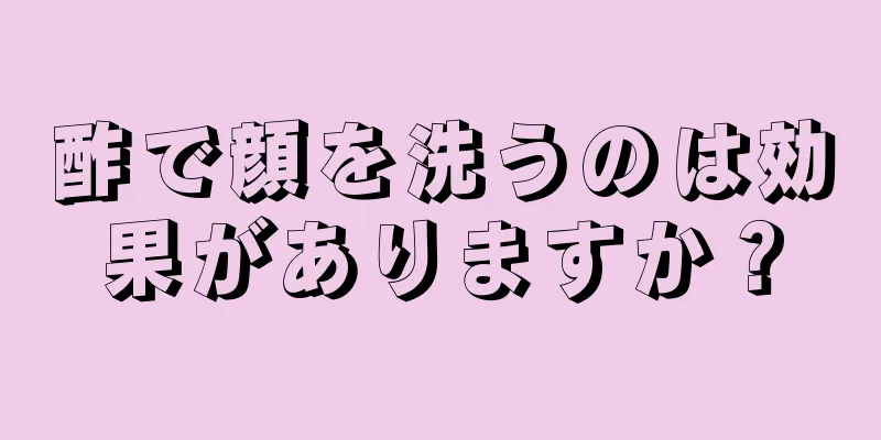 酢で顔を洗うのは効果がありますか？