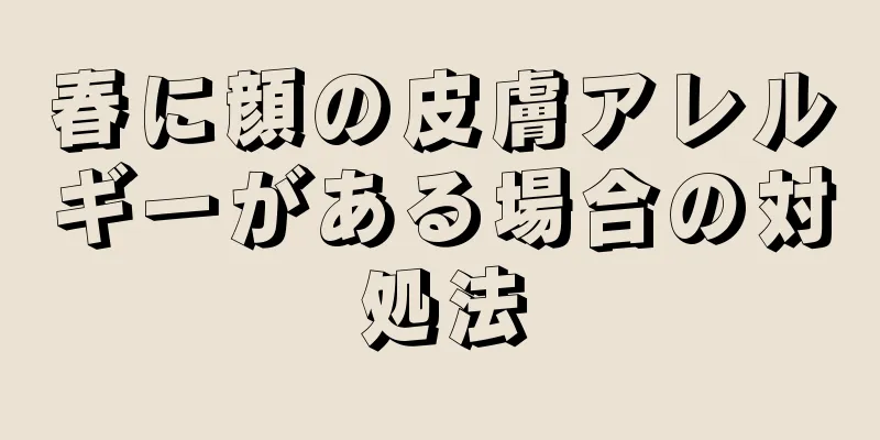 春に顔の皮膚アレルギーがある場合の対処法