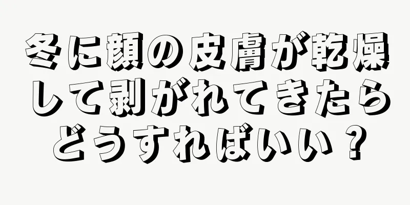 冬に顔の皮膚が乾燥して剥がれてきたらどうすればいい？