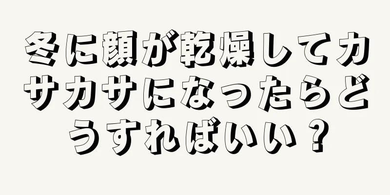 冬に顔が乾燥してカサカサになったらどうすればいい？
