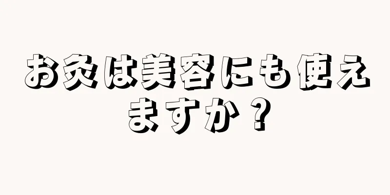 お灸は美容にも使えますか？