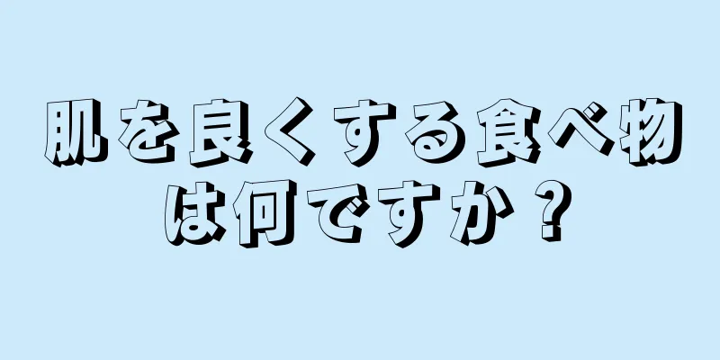肌を良くする食べ物は何ですか？