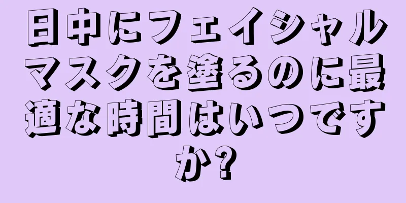 日中にフェイシャルマスクを塗るのに最適な時間はいつですか?