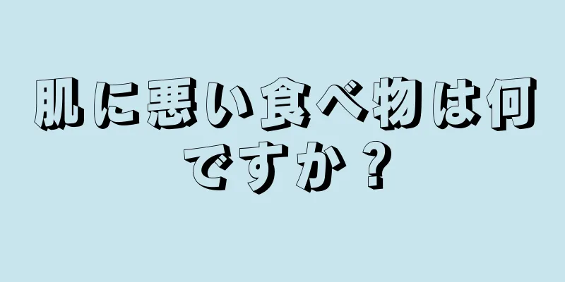 肌に悪い食べ物は何ですか？