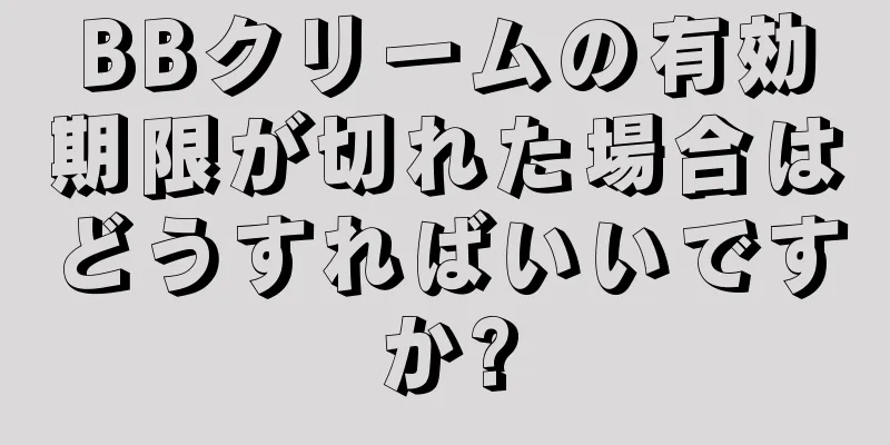 BBクリームの有効期限が切れた場合はどうすればいいですか?