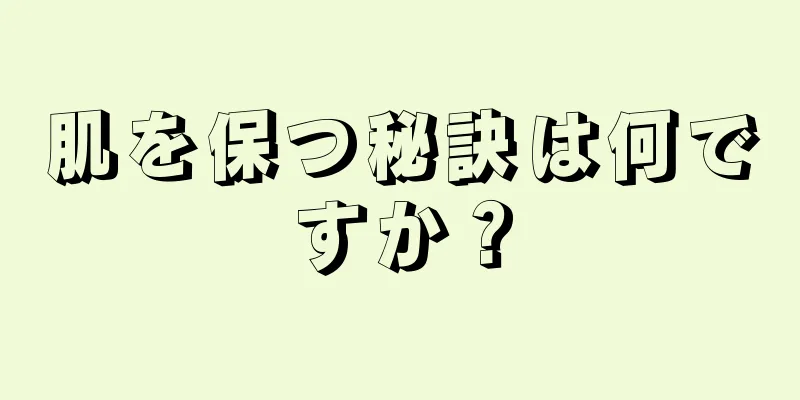 肌を保つ秘訣は何ですか？