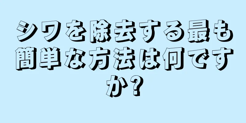 シワを除去する最も簡単な方法は何ですか?
