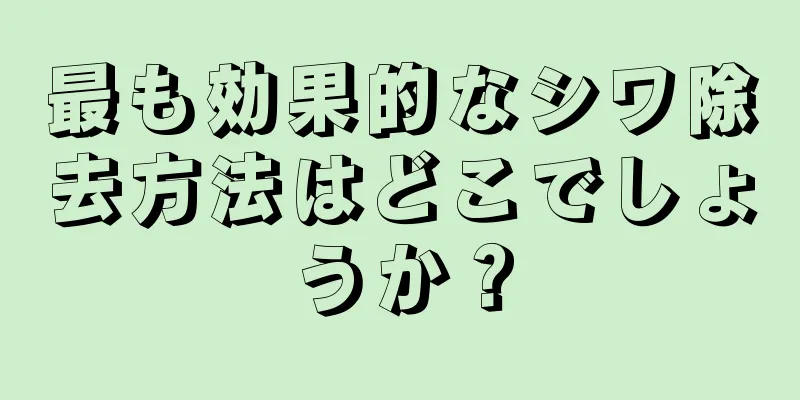 最も効果的なシワ除去方法はどこでしょうか？