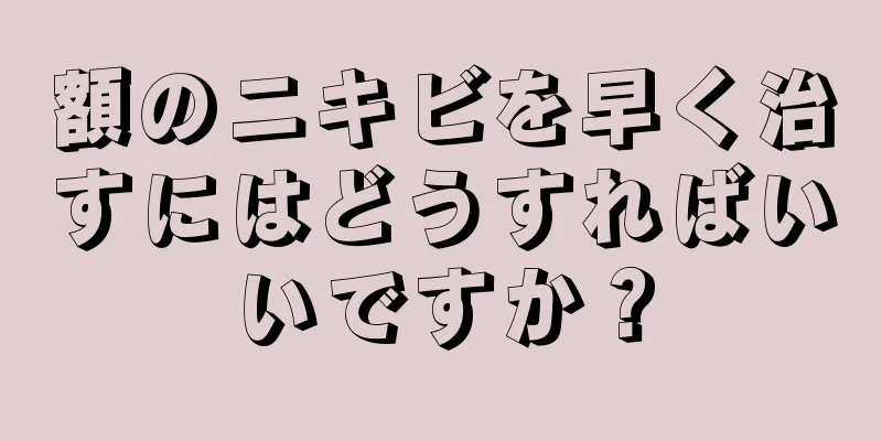 額のニキビを早く治すにはどうすればいいですか？