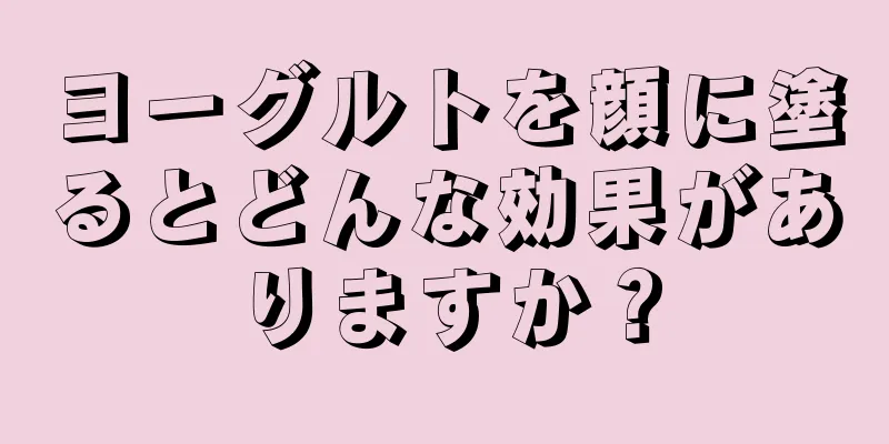 ヨーグルトを顔に塗るとどんな効果がありますか？