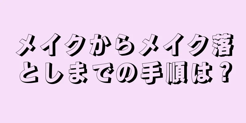 メイクからメイク落としまでの手順は？