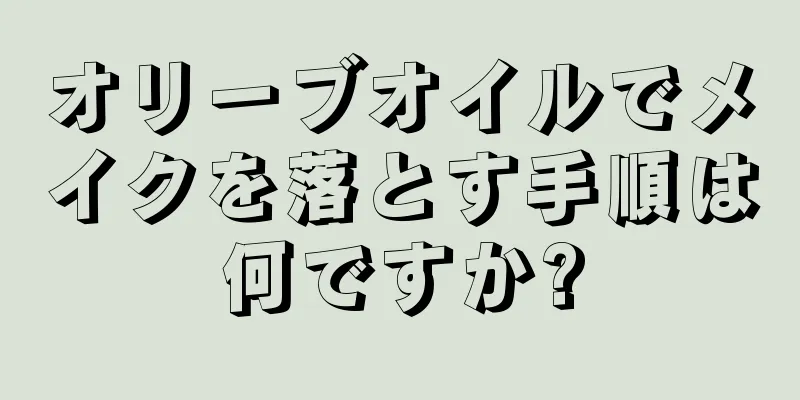 オリーブオイルでメイクを落とす手順は何ですか?