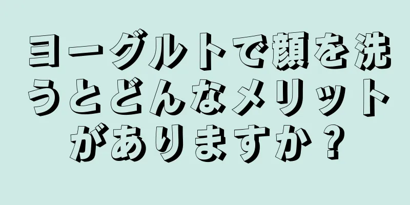 ヨーグルトで顔を洗うとどんなメリットがありますか？