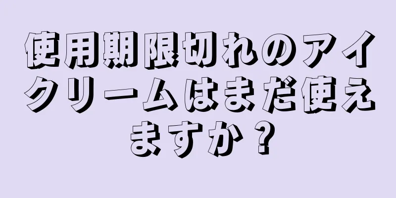 使用期限切れのアイクリームはまだ使えますか？