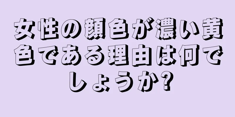 女性の顔色が濃い黄色である理由は何でしょうか?