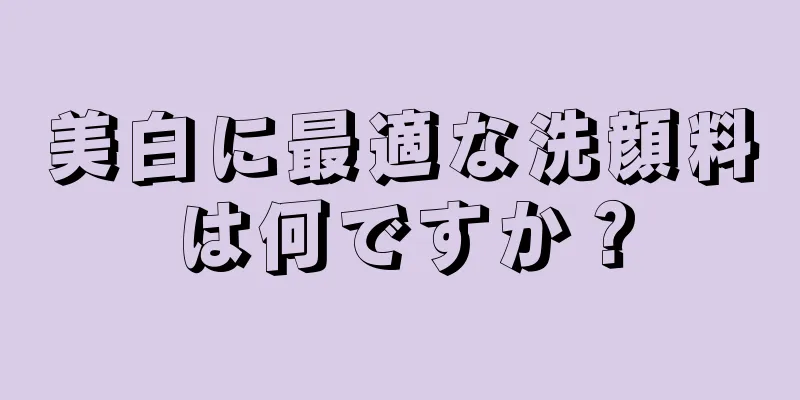 美白に最適な洗顔料は何ですか？
