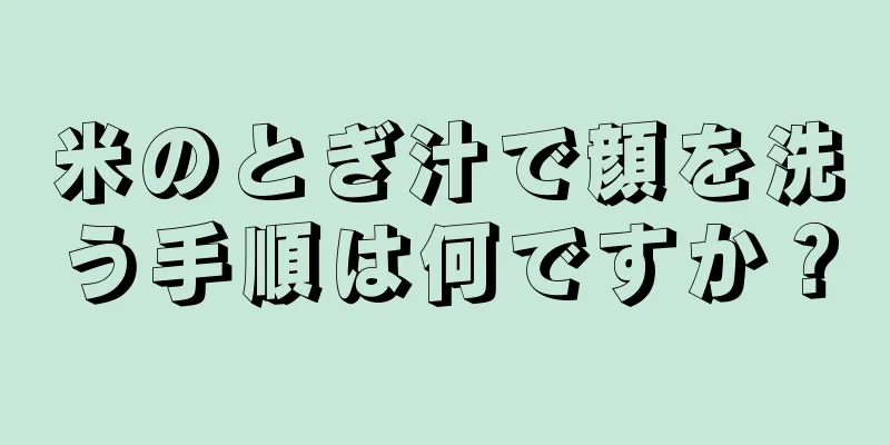 米のとぎ汁で顔を洗う手順は何ですか？