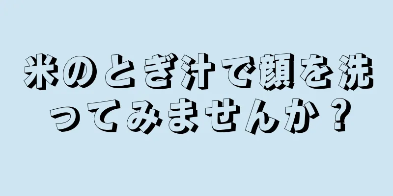 米のとぎ汁で顔を洗ってみませんか？