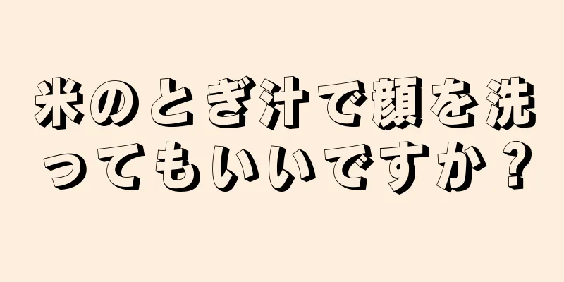 米のとぎ汁で顔を洗ってもいいですか？