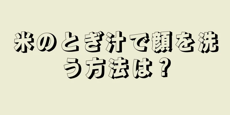 米のとぎ汁で顔を洗う方法は？