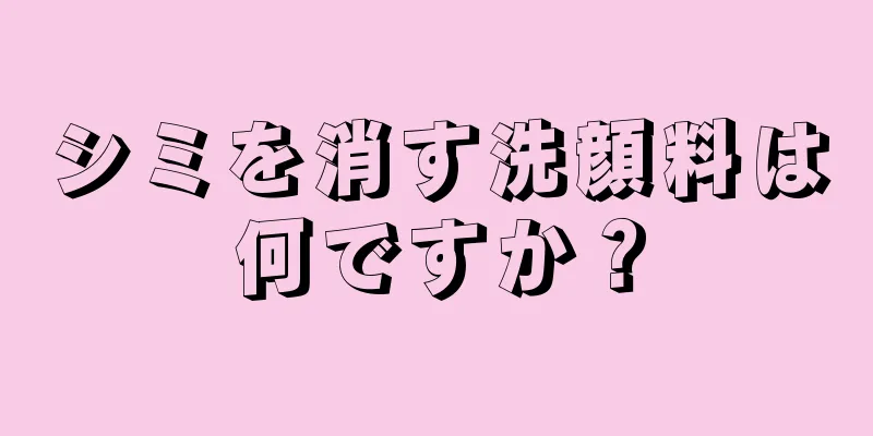 シミを消す洗顔料は何ですか？