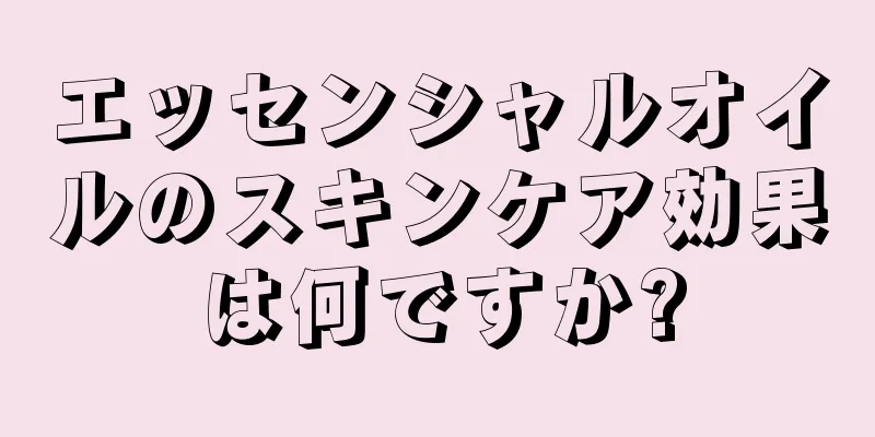 エッセンシャルオイルのスキンケア効果は何ですか?