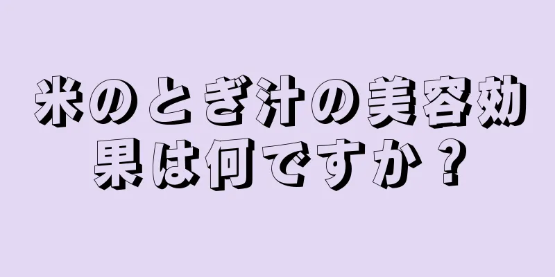 米のとぎ汁の美容効果は何ですか？