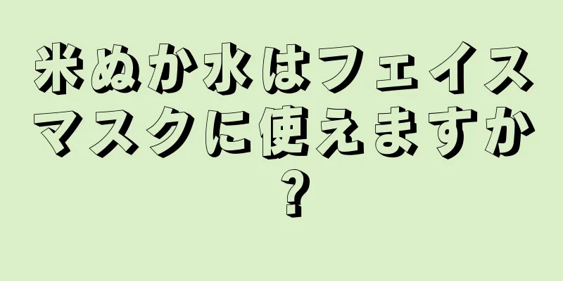 米ぬか水はフェイスマスクに使えますか？