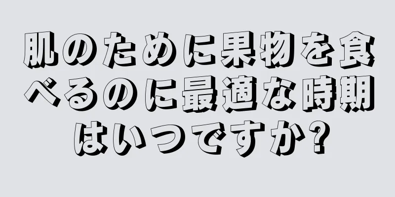肌のために果物を食べるのに最適な時期はいつですか?
