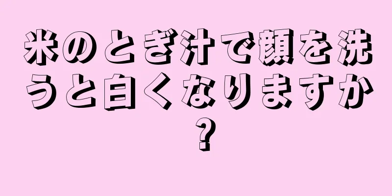 米のとぎ汁で顔を洗うと白くなりますか？