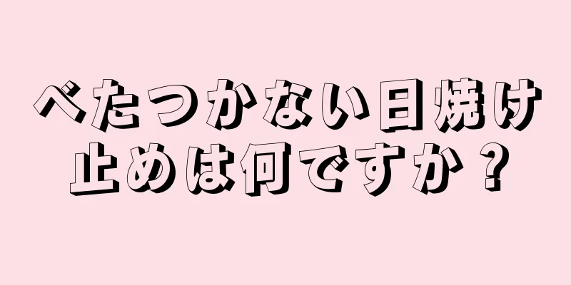 べたつかない日焼け止めは何ですか？